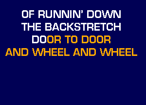 0F RUNNIN' DOWN
THE BACKSTRETCH
DOOR T0 DOOR
AND WHEEL AND WHEEL