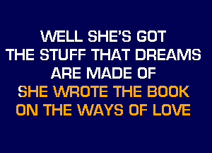 WELL SHE'S GOT
THE STUFF THAT DREAMS
ARE MADE OF
SHE WROTE THE BOOK
ON THE WAYS OF LOVE