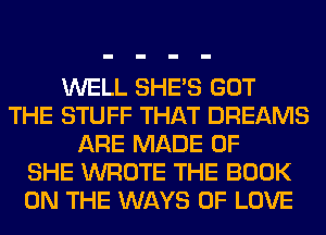 WELL SHE'S GOT
THE STUFF THAT DREAMS
ARE MADE OF
SHE WROTE THE BOOK
ON THE WAYS OF LOVE