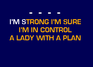 I'M STRONG I'M SURE
PM IN CONTROL

A LADY WITH A PLAN