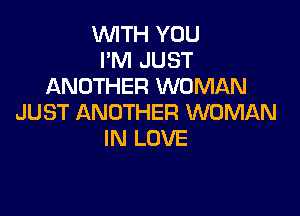 WITH YOU
I'M JUST
ANOTHER WOMAN

JUST ANOTHER WOMAN
IN LOVE