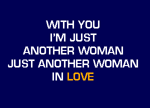 WITH YOU
I'M JUST
ANOTHER WOMAN

JUST ANOTHER WOMAN
IN LOVE