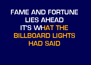 FAME AND FORTUNE
LIES AHEAD
IT'S WHAT THE
BILLBOARD LIGHTS
HAD SAID
