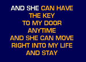 AND SHE CAN HAVE
THE KEY
TO MY DOOR
ANYTIME
AND SHE CAN MOVE
RIGHT INTO MY LIFE
AND STAY