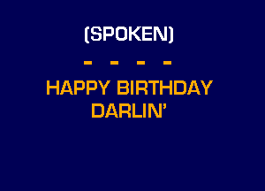 (SPOKEN)

HAPPY BIRTHDAY

DARLIN'