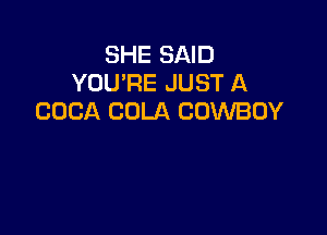 SHE SAID
YOU'RE JUST A
COCA COLA COWBOY