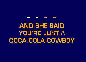 AND SHE SAID

YOU'RE JUST A
COCA COLA COWBOY