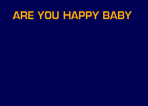 ARE YOU HAPPY BABY