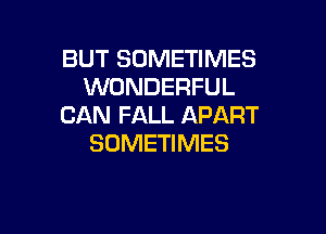 BUT SOMETIMES
WONDERFUL
CAN FALL APART

SOMETIMES