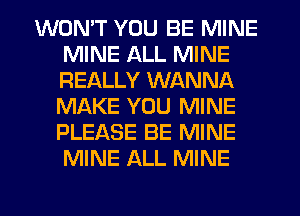 WON'T YOU BE MINE
MINE ALL MINE
REALLY WANNA
MAKE YOU MINE
PLEASE BE MINE
MINE ALL MINE