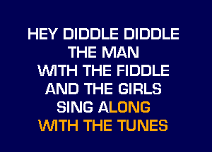 HEY DIDDLE DIDDLE
THE MAN
1WITH THE FIDDLE
AND THE GIRLS
SING ALONG
WTH THE TUNES