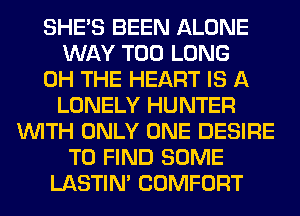 SHE'S BEEN ALONE
WAY T00 LONG
0H THE HEART IS A
LONELY HUNTER
WITH ONLY ONE DESIRE
TO FIND SOME
LASTIM COMFORT