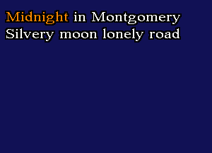 Midnight in Montgomery
Silvery moon lonely road