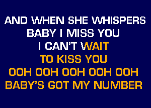 AND VUHEN SHE VUHISPERS
BABY I MISS YOU
I CAN'T WAIT
TO KISS YOU
00H 00H 00H 00H 00H
BABY'S GOT MY NUMBER