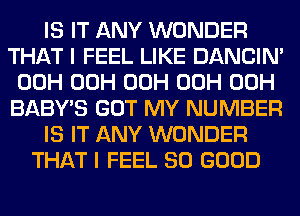 IS IT ANY WONDER
THAT I FEEL LIKE DANCIN'
00H 00H 00H 00H 00H
BABY'S GOT MY NUMBER
IS IT ANY WONDER
THAT I FEEL SO GOOD