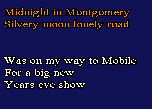Midnight in Montgomery
Silvery moon lonely road

Was on my way to Mobile
For a big new
Years eve show