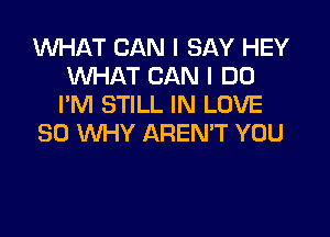 WHAT CAN I SAY HEY
WHAT CAN I DO
PM STILL IN LOVE

30 WHY AREN'T YOU