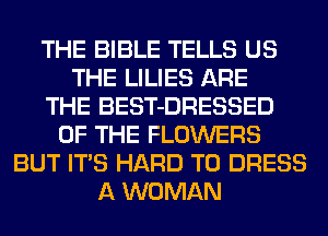 THE BIBLE TELLS US
THE LILIES ARE
THE BEST-DRESSED
OF THE FLOWERS
BUT ITS HARD TO DRESS
A WOMAN