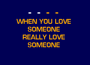 WHEN YOU LOVE
SOMEONE

REALLY LOVE
SOMEONE