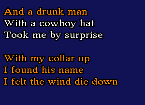 And a drunk man
XVith a cowboy hat
Took me by surprise

XVith my collar up
I found his name
I felt the Wind die down