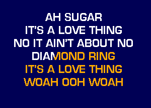 11H SUGAR
ITS A LOVE THING
N0 IT AINW ABOUT N0
DIAMOND RING
IT'S A LOVE THING
WOAH 00H WOAH