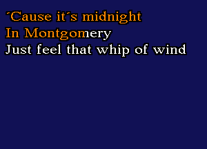'Cause it's midnight
In Montgomery
Just feel that whip of wind