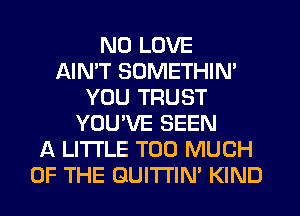 ND LOVE
AIMT SUMETHIN'
YOU TRUST
YOU'VE SEEN
A LITTLE TOO MUCH
OF THE GUITI'IN' KIND