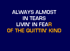 ALWAYS ALMOST
IN TEARS
LIVIN' IN FEAR

OF THE GUITHN' KIND