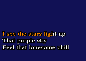 I see the stars light up
That purple sky
Feel that lonesome chill