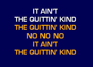 IT AIN'T
THE QUITI'IM KIND
THE GUITI'IM KIND
N0 N0 N0
IT AINW
THE GUITI'IN' KIND