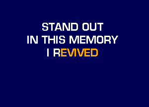STAND OUT
IN THIS MEMORY
l REVIVED