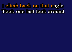 I climb back on that eagle
Took one last look around