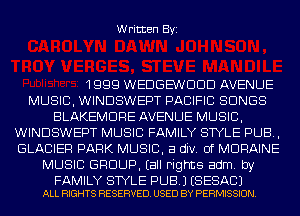 Written Byi

1999 WEDGEWDDD AVENUE
MUSIC, WINDSWEPT PACIFIC SONGS
BLAKEMDRE AVENUE MUSIC,
WINDSWEPT MUSIC FAMILY STYLE PUB,
GLACIER PARK MUSIC, a div. 0f MDRAINE
MUSIC GROUP. (all rights adm. by

FAMILY STYLE PUB.) ESESACJ
ALL RIGHTS RESERVED. USED BY PERMISSION.