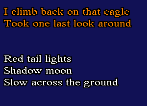I climb back on that eagle
Took one last look around

Red tail lights
Shadow moon
Slow across the ground