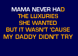 MAMA NEVER HAD
THE LUXURIES
SHE WANTED

BUT IT WASN'T 'CAUSE

MY DADDY DIDN'T TRY