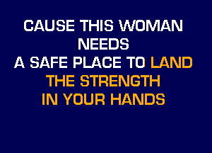 CAUSE THIS WOMAN
NEEDS
A SAFE PLACE TO LAND
THE STRENGTH
IN YOUR HANDS