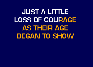 JUST A LI'I'I'LE
LOSS OF COURAGE
AS THEIR AGE

BEGAN TO SHOW