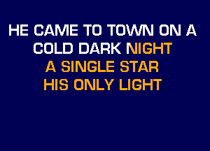 HE CAME TO TOWN ON A
COLD DARK NIGHT
A SINGLE STAR
HIS ONLY LIGHT
