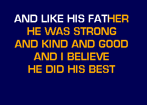 AND LIKE HIS FATHER
HE WAS STRONG
AND KIND AND GOOD
AND I BELIEVE
HE DID HIS BEST