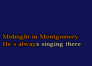 Midnight in Montgomery
He's always singing there