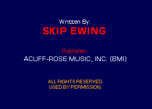 W ritten By

ACUFF-RDSE MUSIC, INC EBMIJ

ALL RIGHTS RESERVED
USED BY PERMISSION