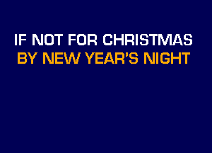 IF NOT FOR CHRISTMAS
BY NEW YEAR'S NIGHT