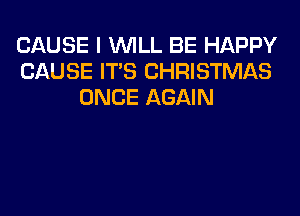 CAUSE I WILL BE HAPPY
CAUSE ITS CHRISTMAS
ONCE AGAIN