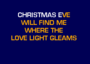 CHRISTMAS EVE
1'd'UILL FIND ME
WHERE THE
LOVE LIGHT GLEAMS
