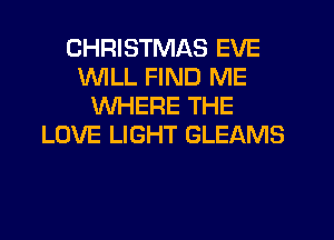 CHRISTMAS EVE
VVlLL FIND ME
WHERE THE
LOVE LIGHT GLEAMS