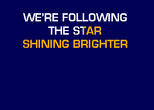 KNE'RE FOLLOWNG
THE STAR
SHINING BRIGHTER