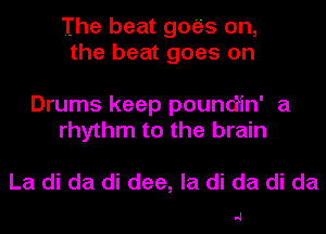 The beat gmais on,
the beat goes on

Drums keep poundin' a
rhythm to the brain

La di da di dee, la di da di da

-J