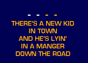 THERES A NEW KID
IN TOWN
AND HE'S LYIN'
IN A MANGER
DOWN THE ROAD