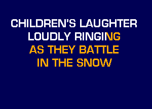 CHILDREN'S LAUGHTER
LOUDLY RINGING
AS THEY BATTLE

IN THE SNOW