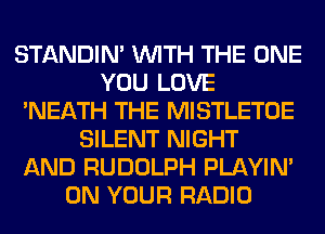 STANDIN' WITH THE ONE
YOU LOVE
'NEATH THE MISTLETOE
SILENT NIGHT
AND RUDOLPH PLAYIN'
ON YOUR RADIO